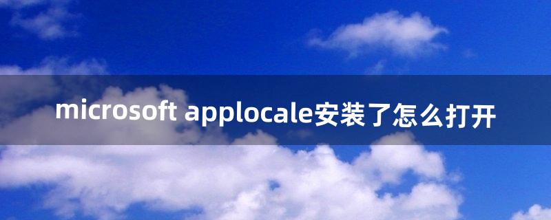 microsoft applocale安装了怎么打开